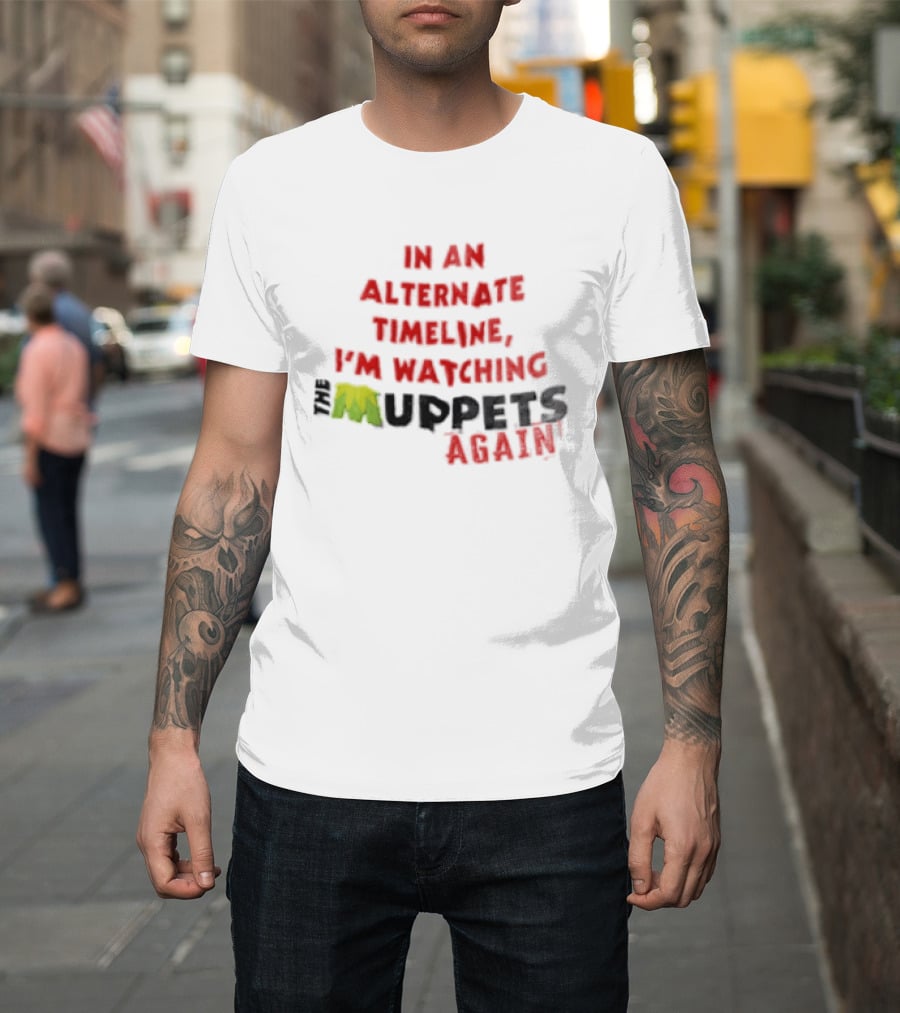 In An Alternate Timeline I'm Ing Muppets Again T-Shirt