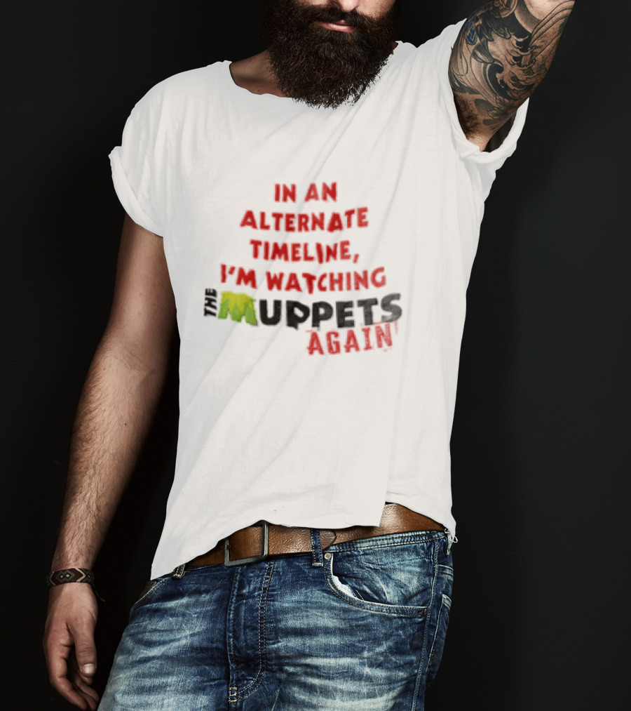 In An Alternate Timeline I'm Ing Muppets Again T-Shirt