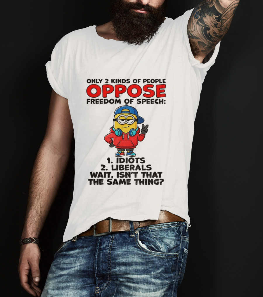 Minion Only 2 Kinds Of People Oppose Freedom Of Speech Idiots 2 Liberals Wait Isn't That The Same Thing T-Shirt