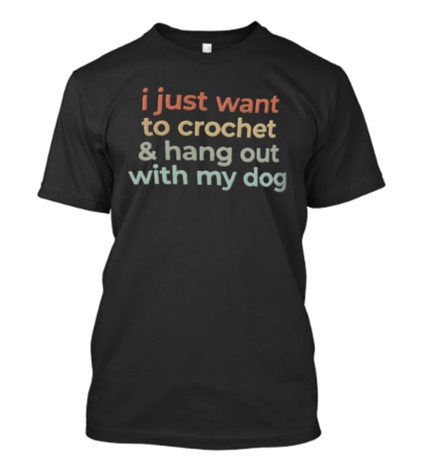 I Just Want To Crochet And Hang Out With My Dog T-Shirt