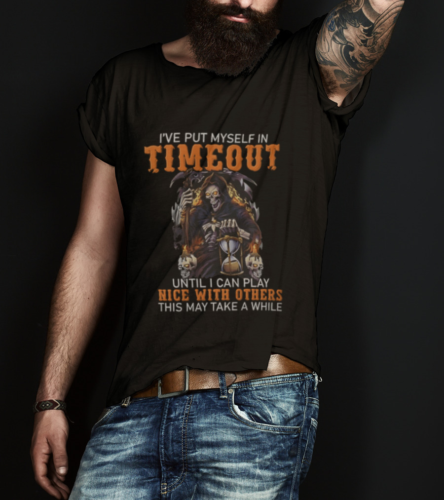 I've Put Myself In Timeout Grim Reaper Until I Can Play Nice With Others This May Take A While T-Shirt