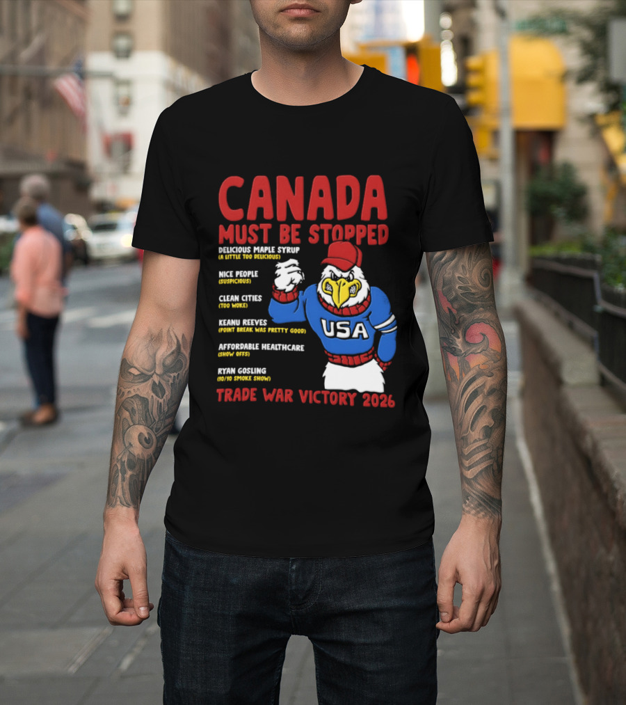 Canada Must Be Stopped Delicious Maple Syrup Nice People Clean Cities Keanu Reeves Ryan Gosling Trade War Victory 2026 T-Shirt