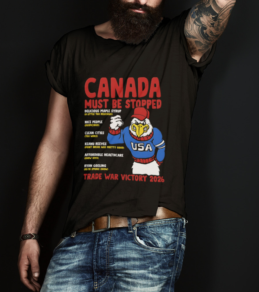 Canada Must Be Stopped Delicious Maple Syrup Nice People Clean Cities Keanu Reeves Ryan Gosling Trade War Victory 2026 T-Shirt