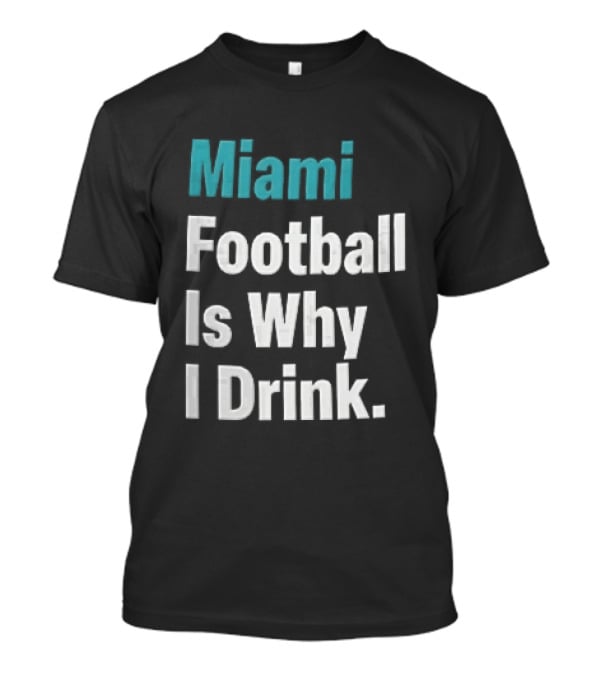 Miami Football Is Why I Drink Teal White Humor Fan T-Shirt