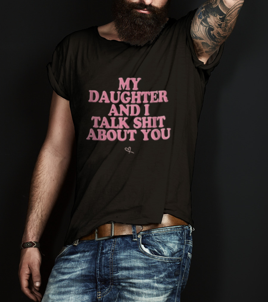 My Daughter And I Talk Shit About You Pink Puffy Bubble Hand Drawn Heart T-Shirt