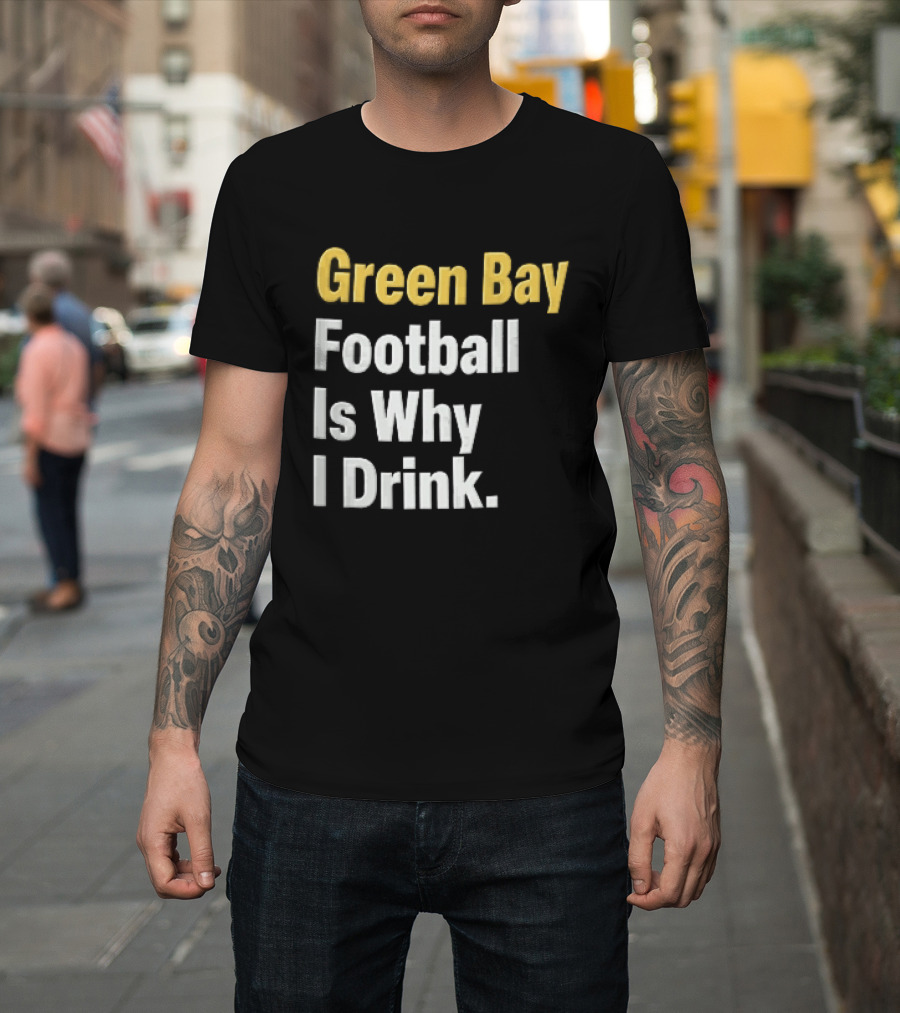 Green Bay Football Is Why I Drink Yellow White Stacked T-Shirt