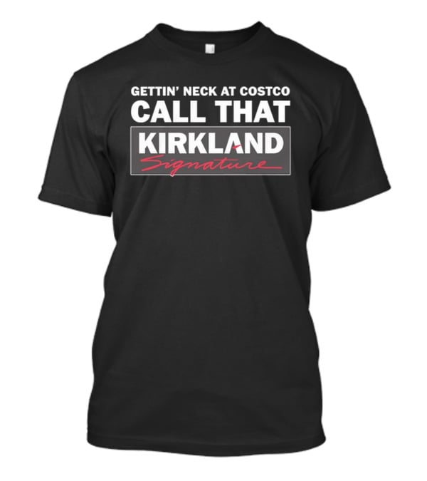 Gettin' Neck At Costco Call That Kirkland Signature T-Shirt
