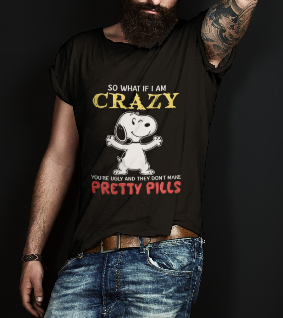 So What If I Am Crazy Youre Ugly And They Dont Make Pretty Pills Snoopy Winking T-Shirt