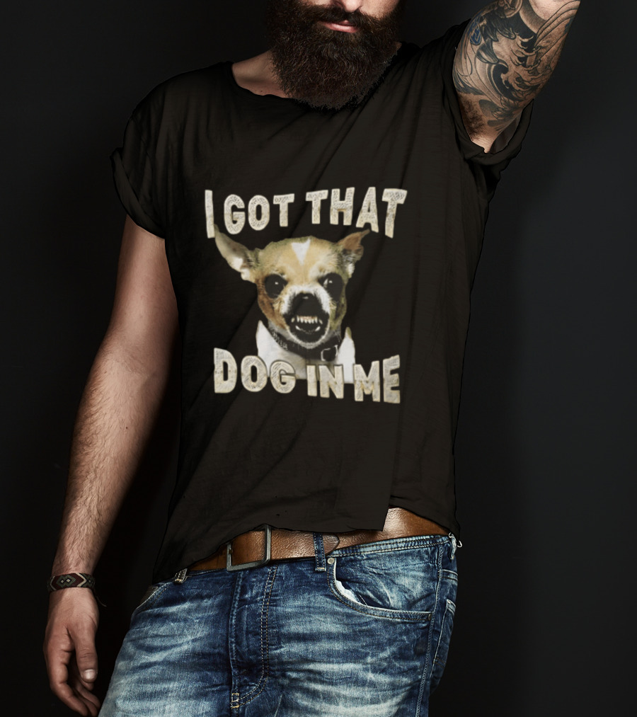 I Got That Dog In Me Snarling Chihuahua Teeth Baring Face T-Shirt