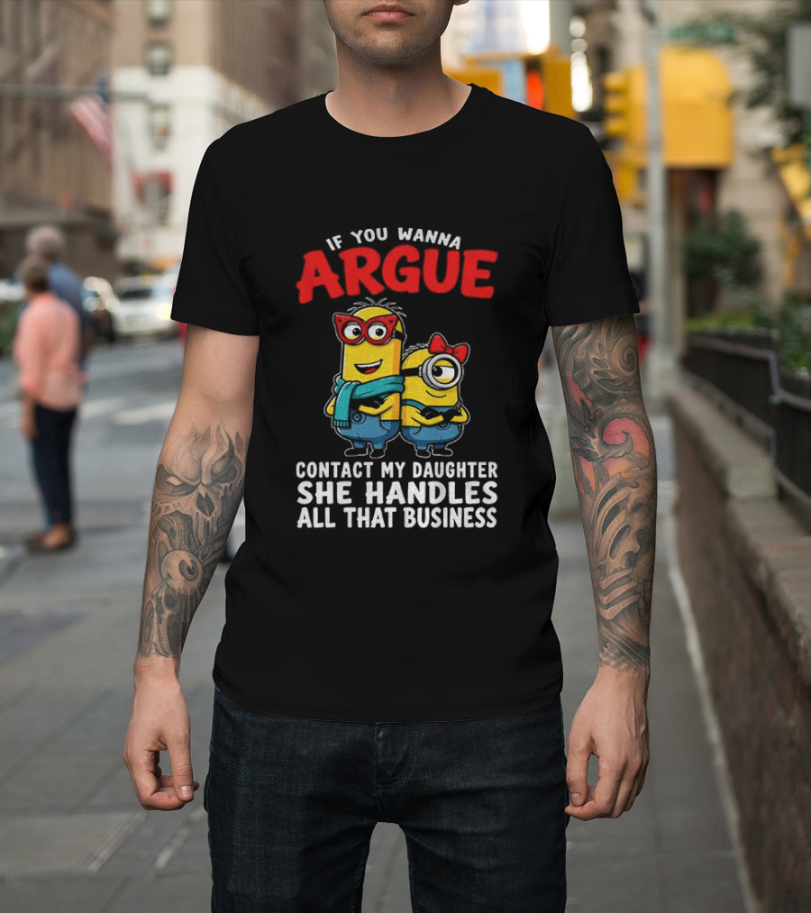 Minion If You Wanna Argue Contact My Daughter She Handles All That Business T-Shirt