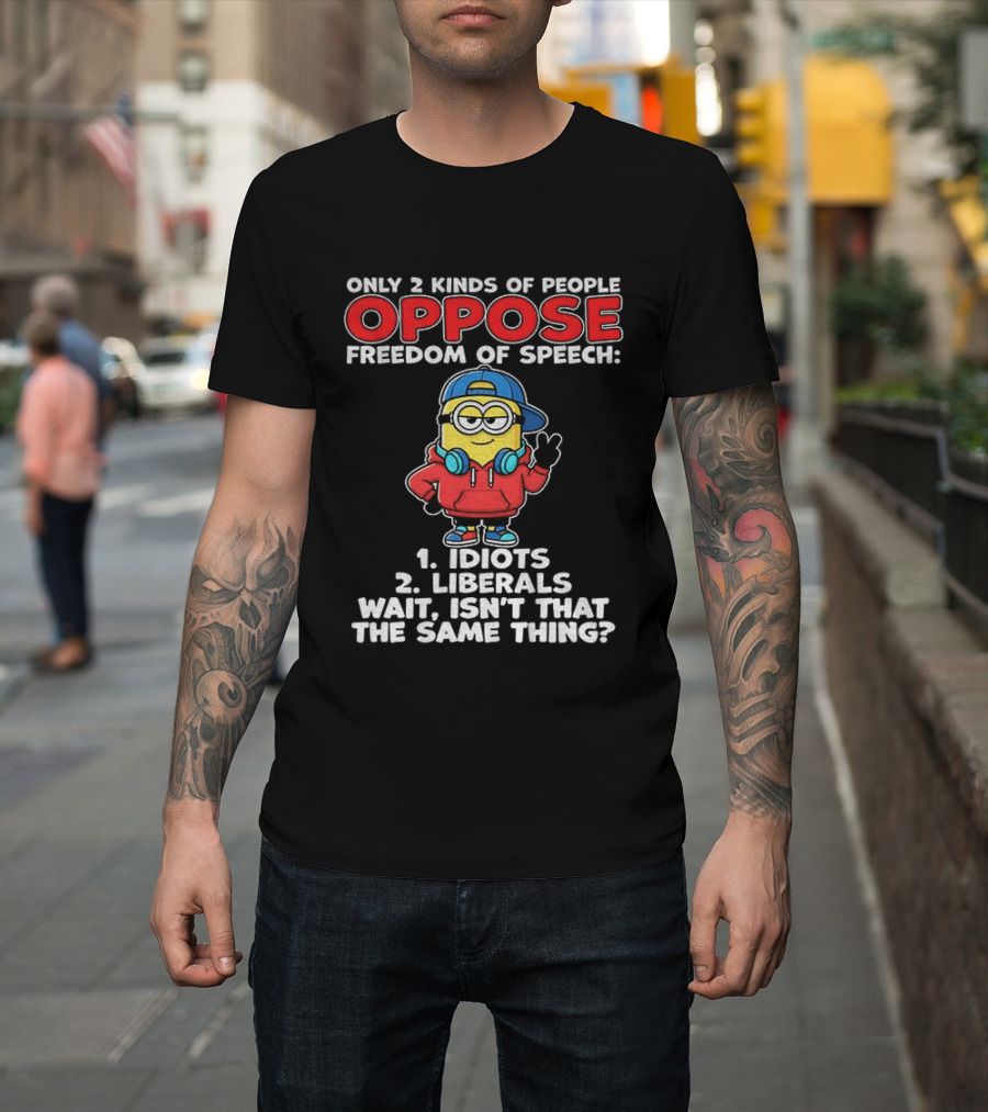 Minion Only 2 Kinds Of People Oppose Freedom Of Speech 1 Idiots 2 Liberals Wait Isn't That The Same Thing T-Shirt