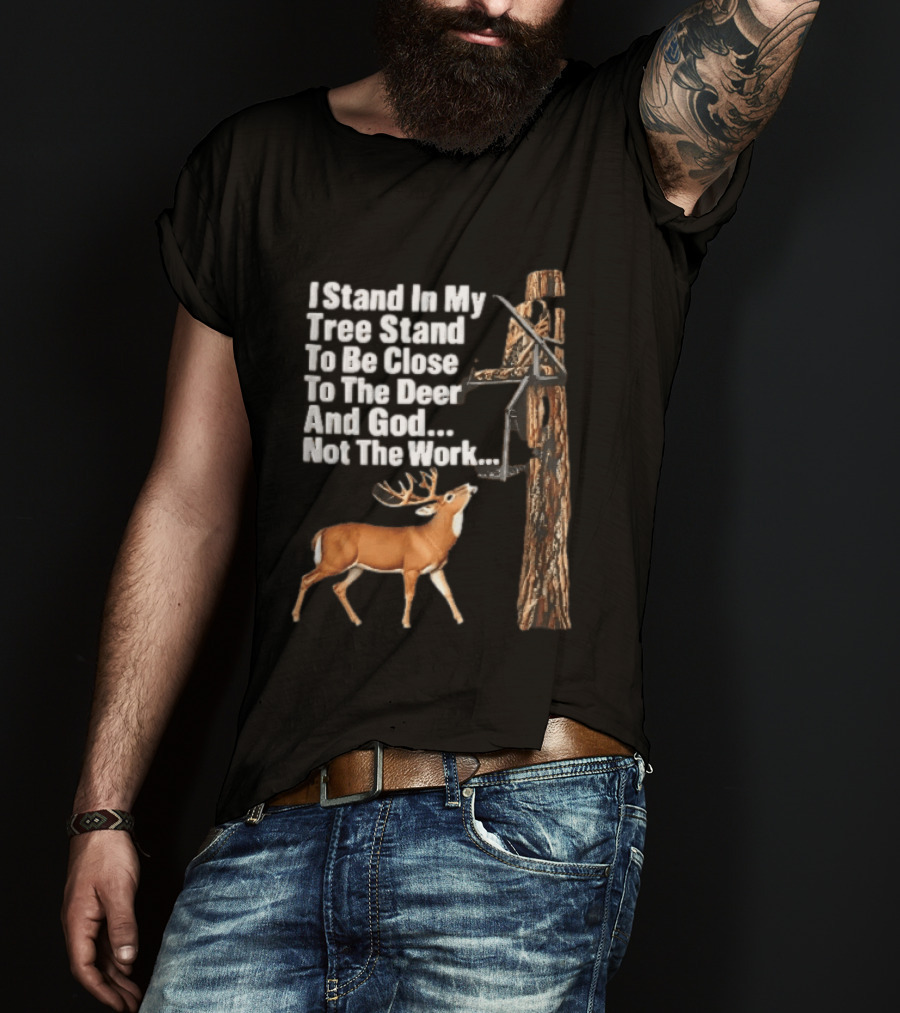 I Stand In My Tree Stand To Be Close To The Deer And God Not The Work Buck Hunting T-Shirt