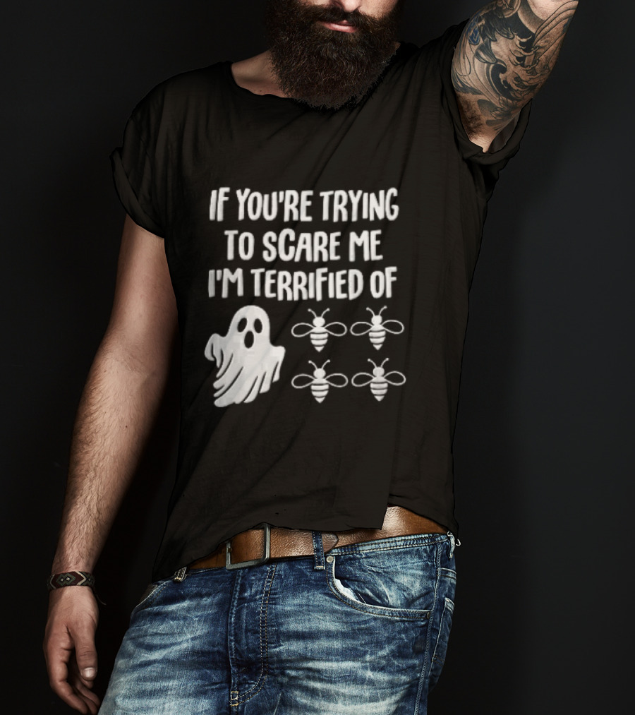 If You're Trying To Scare Me I'm Terrified Of Cartoon Ghost Four Bees T-Shirt