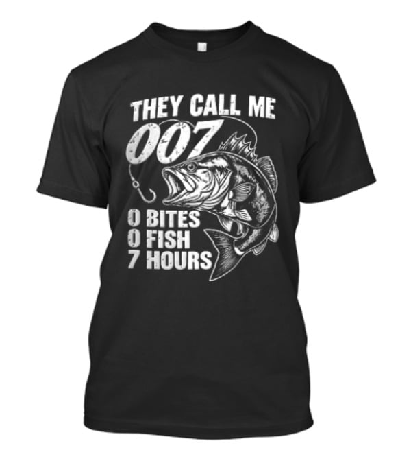 They Call Me 007 0 Bites 0 Fish 7 Hours Bass Hook T-Shirt