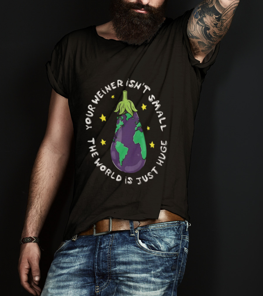 Your Weiner Isn't Small The World Is Just Huge Cartoon Eggplant Globe Continents Yellow Stars T-Shirt