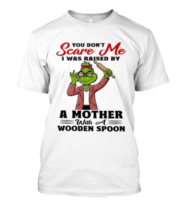 You Don't Scare Me I Was Raised By A Mother With A Wooden Spoon Grinch T-Shirt