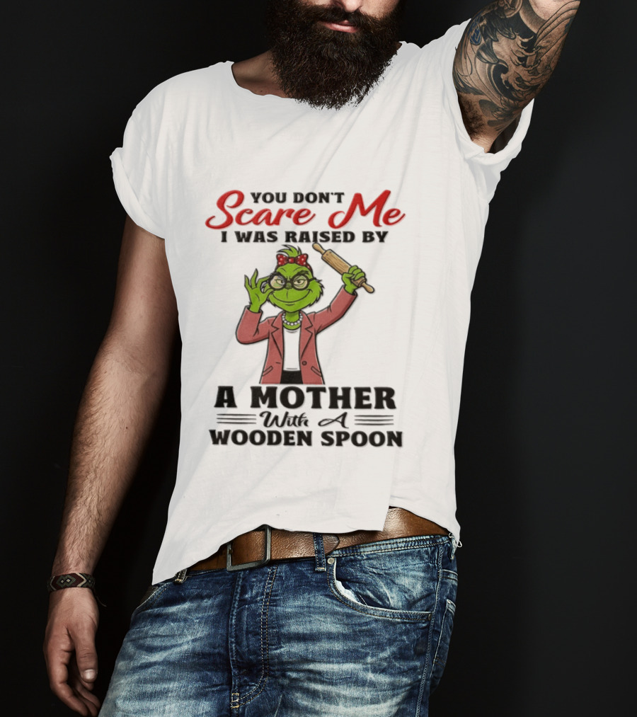 You Don't Scare Me I Was Raised By A Mother With A Wooden Spoon Grinch T-Shirt