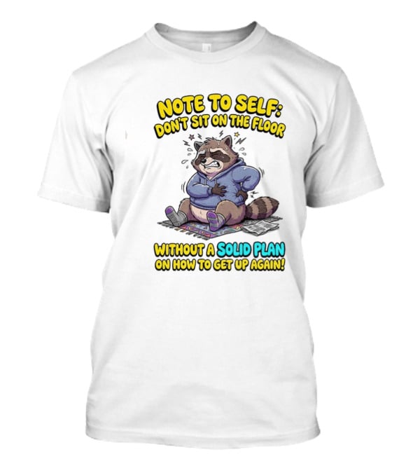 Note To Self Raccoon Don't Sit On The Floor Without A Solid Plan To Get Up Again T-Shirt