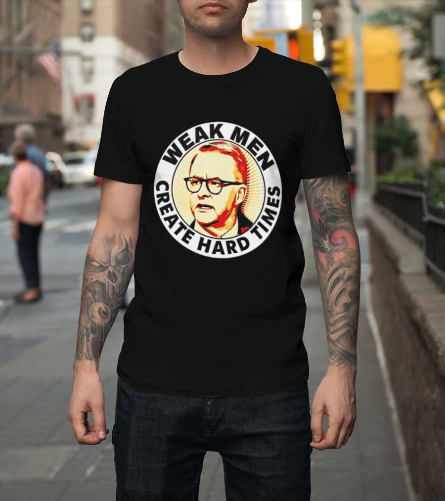 Weak Men Create Hard Times Anthony Albanese T-Shirt