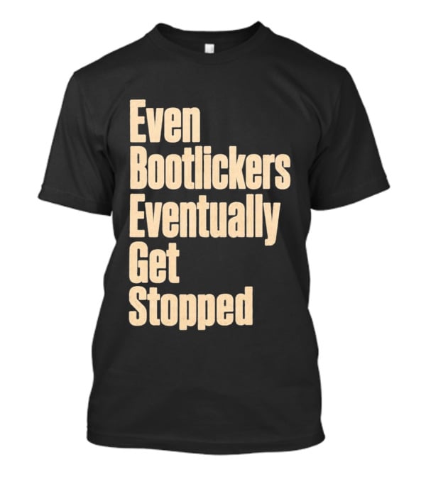 Even Bootlickers Eventually Get Stopped Bold Text Message T-Shirt