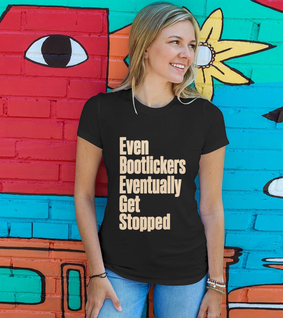 Even Bootlickers Eventually Get Stopped Bold Text Message T-Shirt