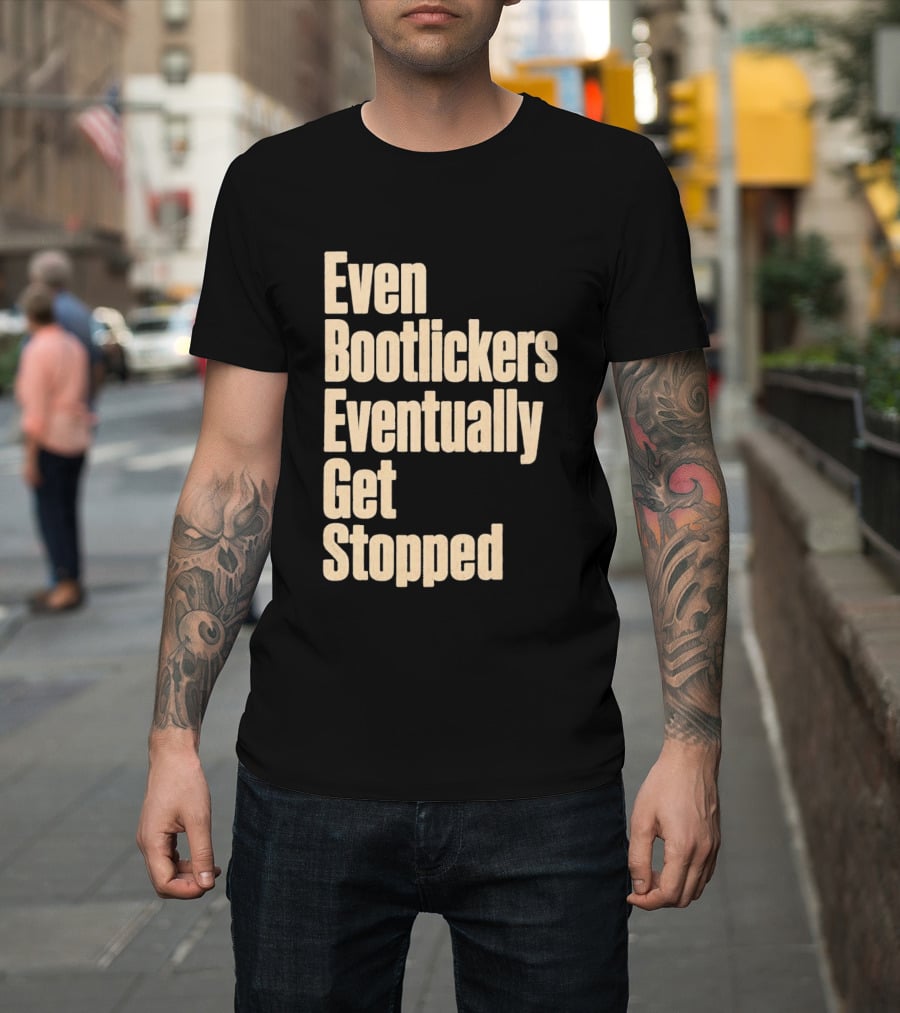 Even Bootlickers Eventually Get Stopped Bold Text Message T-Shirt