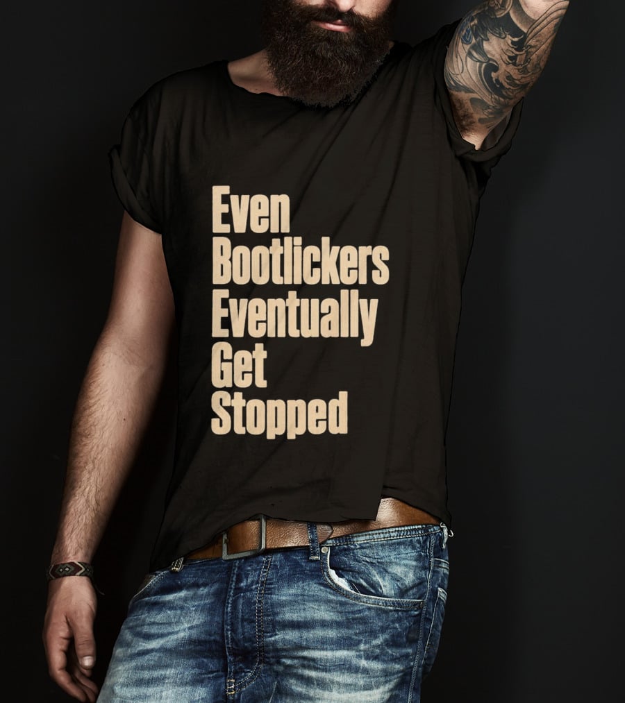 Even Bootlickers Eventually Get Stopped Bold Text Message T-Shirt