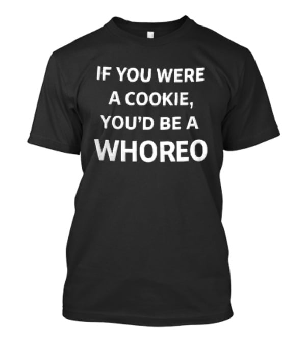 If You Were A Cookie You'd Be A Whoreo Whimsical Phrase T-Shirt