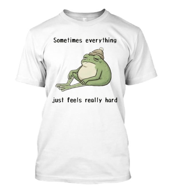 Sad Frog Sometimes Everything Just Feels Really Hard Mood Vibes T-Shirt