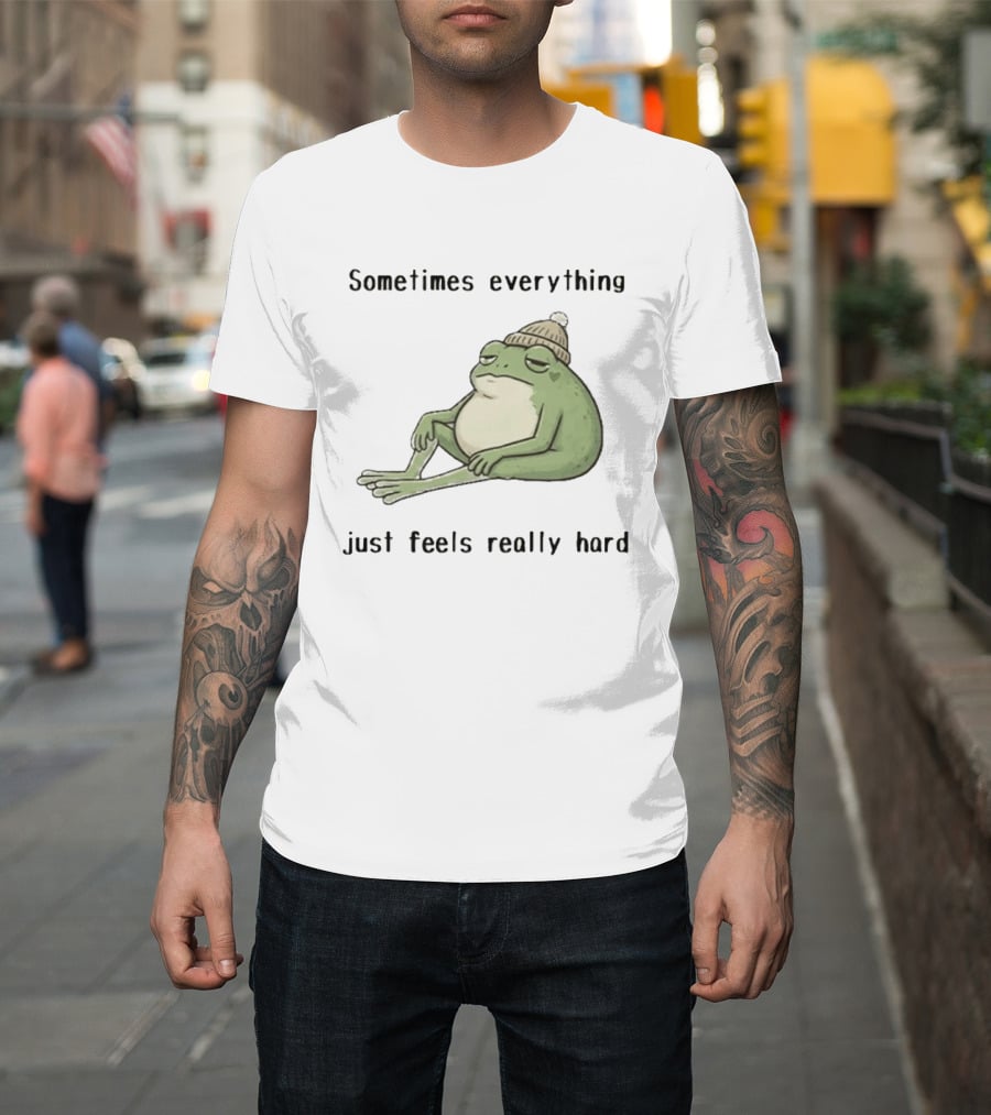 Sad Frog Sometimes Everything Just Feels Really Hard Mood Vibes T-Shirt