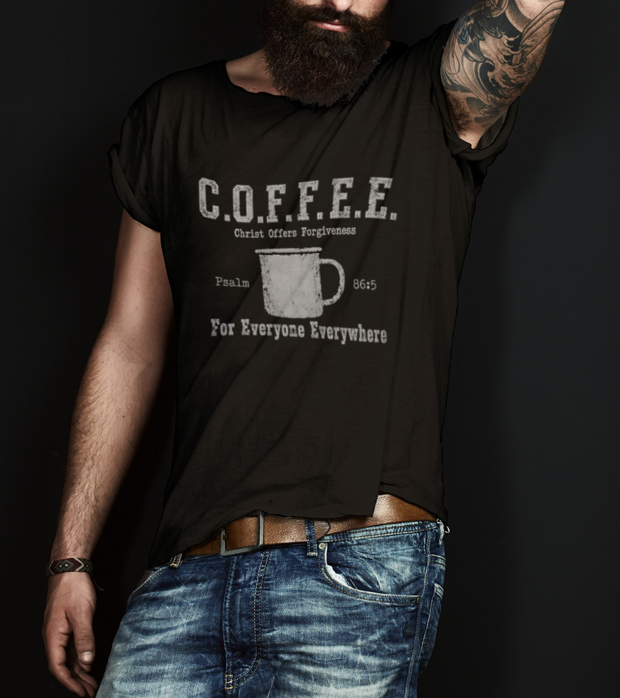 C.O.F.F.E.E. Christ Offers Forgiveness Psalm 8656 For Everyone Everywhere T-Shirt