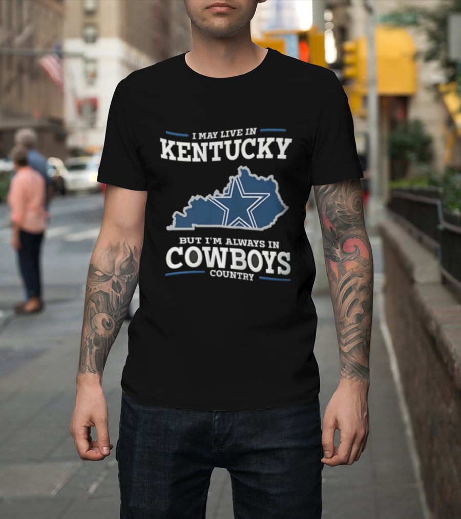 I May Live In Kentucky But I'm Always In Dallas Cowboys Country Star Map T-Shirt