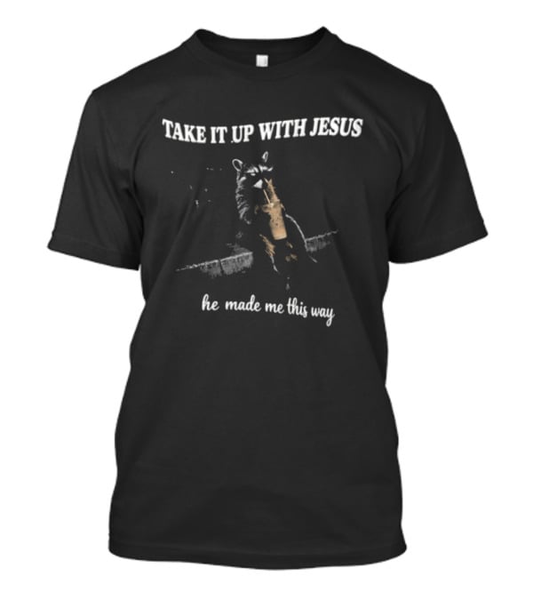 Take It Up With Jesus Raccoon He Made Me This Way T-Shirt