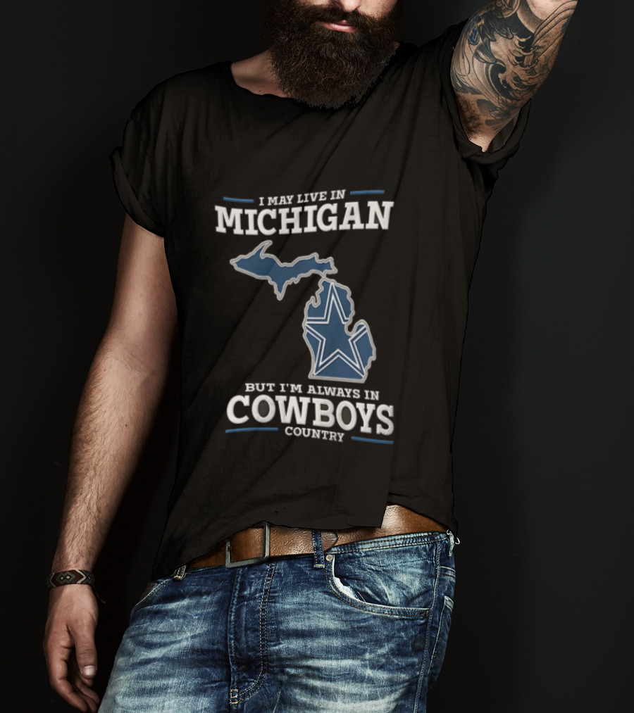 I May Live In Michigan But Im Always In Cowboys Country Dallas Star State Map T-Shirt