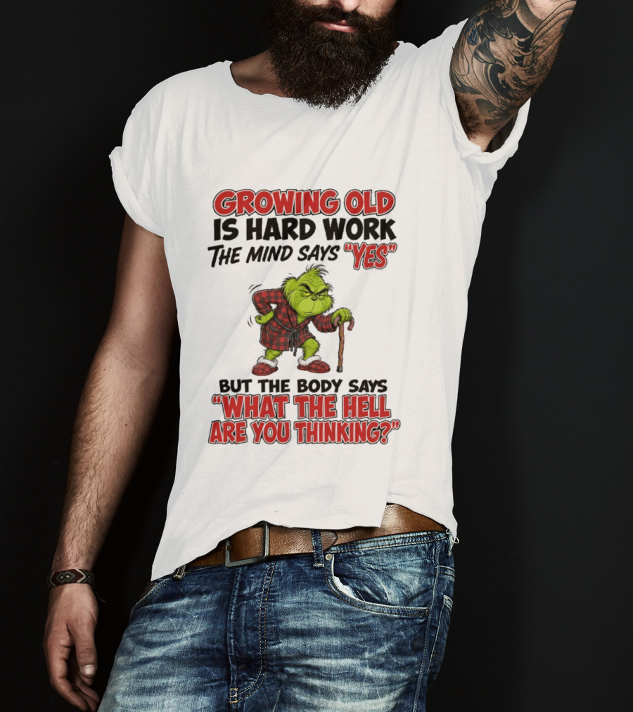 Grinch Growing Old Is Hard Work The Mind Says Yes The Body Says What The Hell Are You Thinking T-Shirt