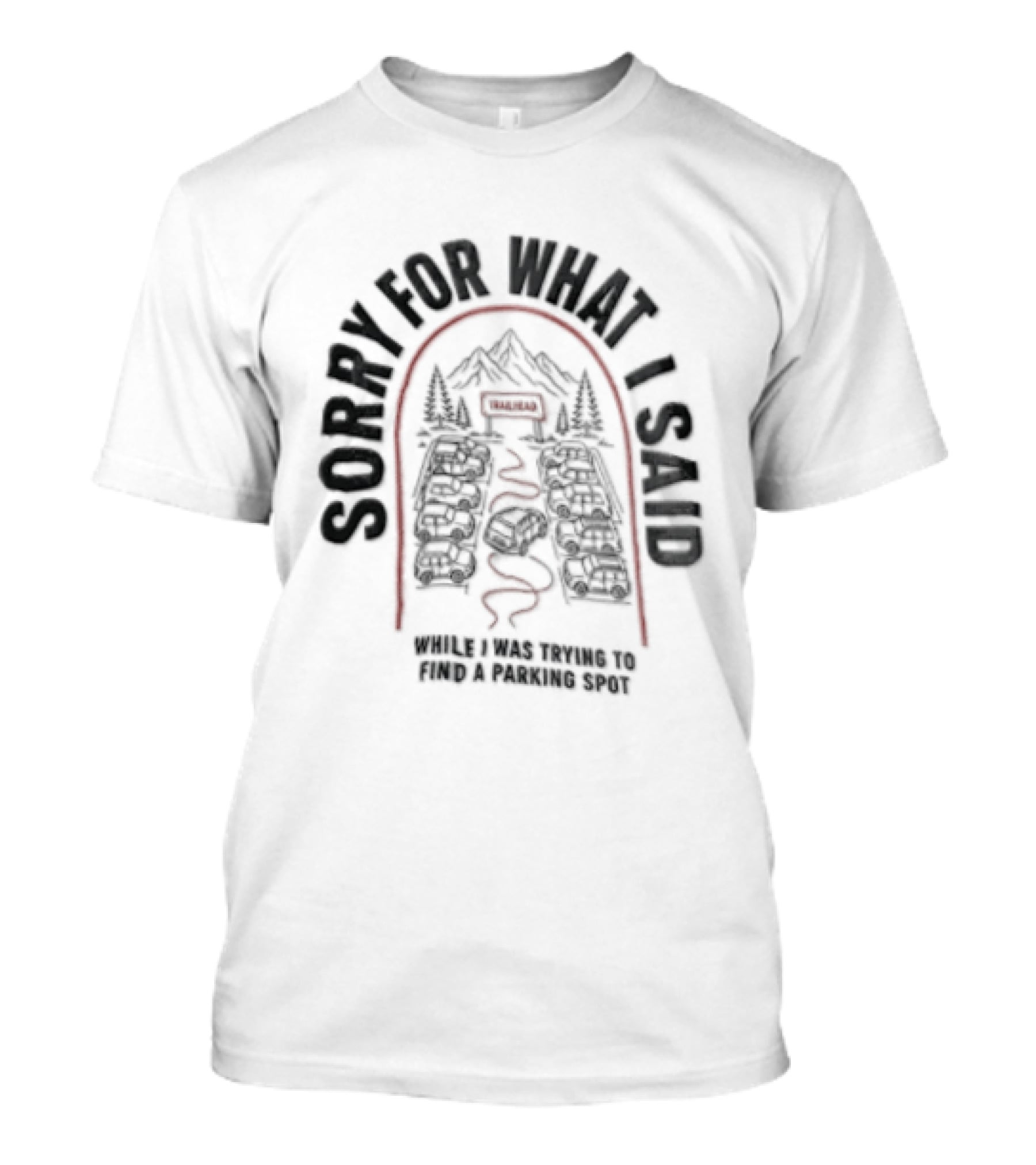 Sorry For What I Said While Trying To Find A Parking Spot Crowded Trailhead Mountains Cars T-Shirt