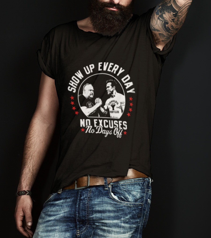 Show Up Every Day No Excuses No Days Off Arm Wrestling Arnold Schwarzenegger Barstool Sports T-Shirt