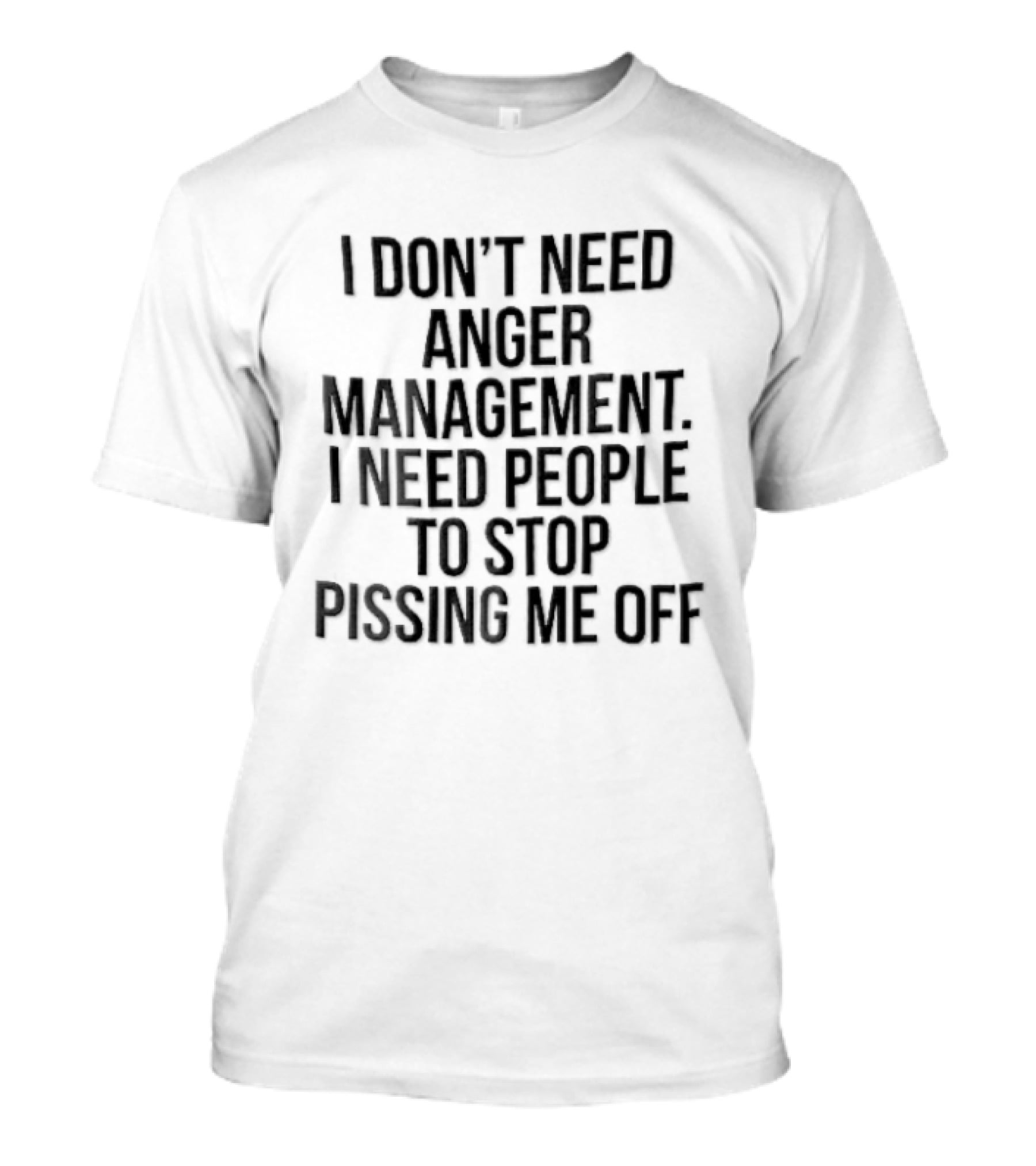 I Don't Need Anger Management I Need People To Stop Pissing Me Off Black T-Shirt