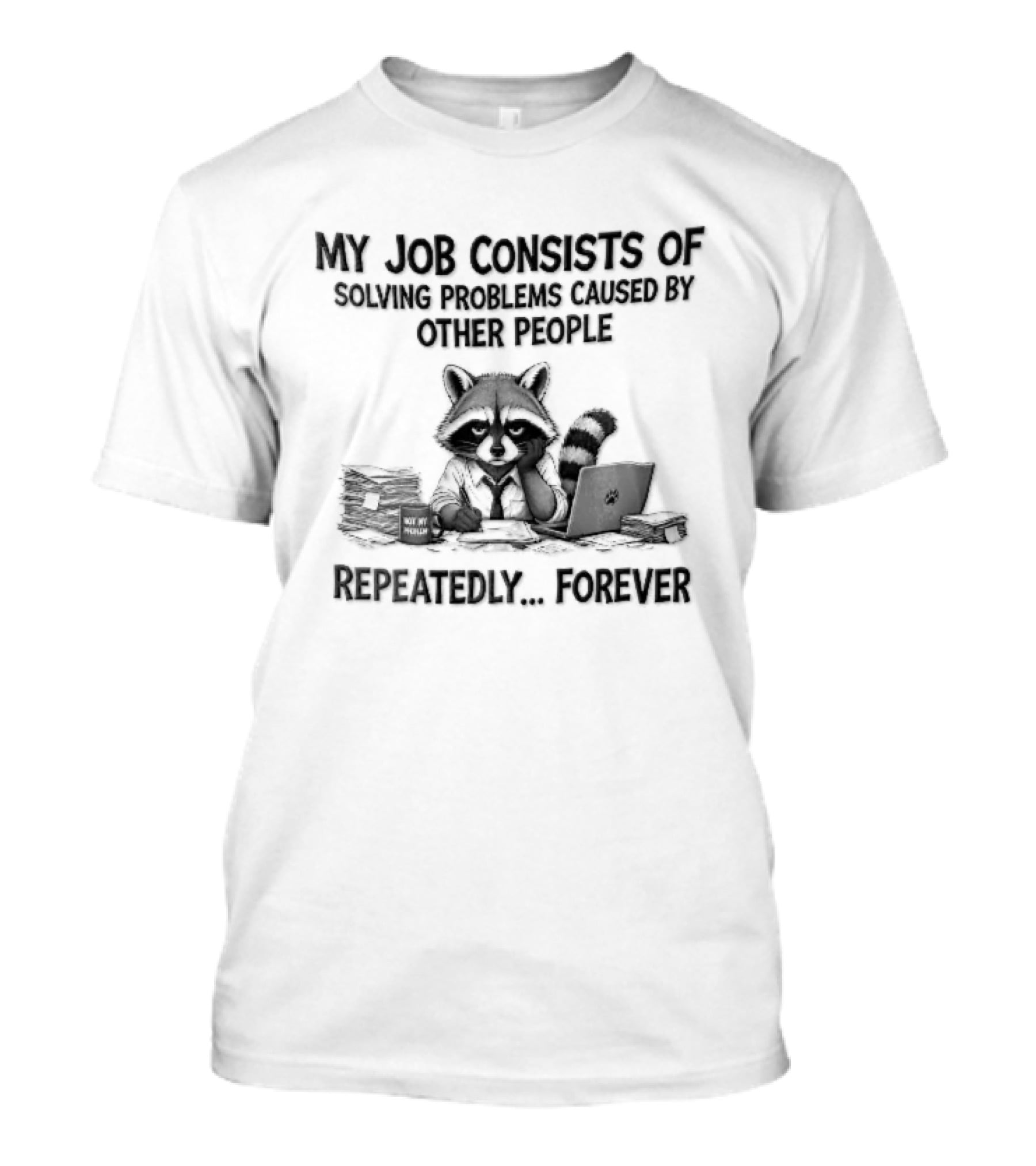 My Job Consists Of Solving Problems Caused By Other People Repeatedly Forever Tired Cartoon Raccoon Desk Paperwork T-Shirt