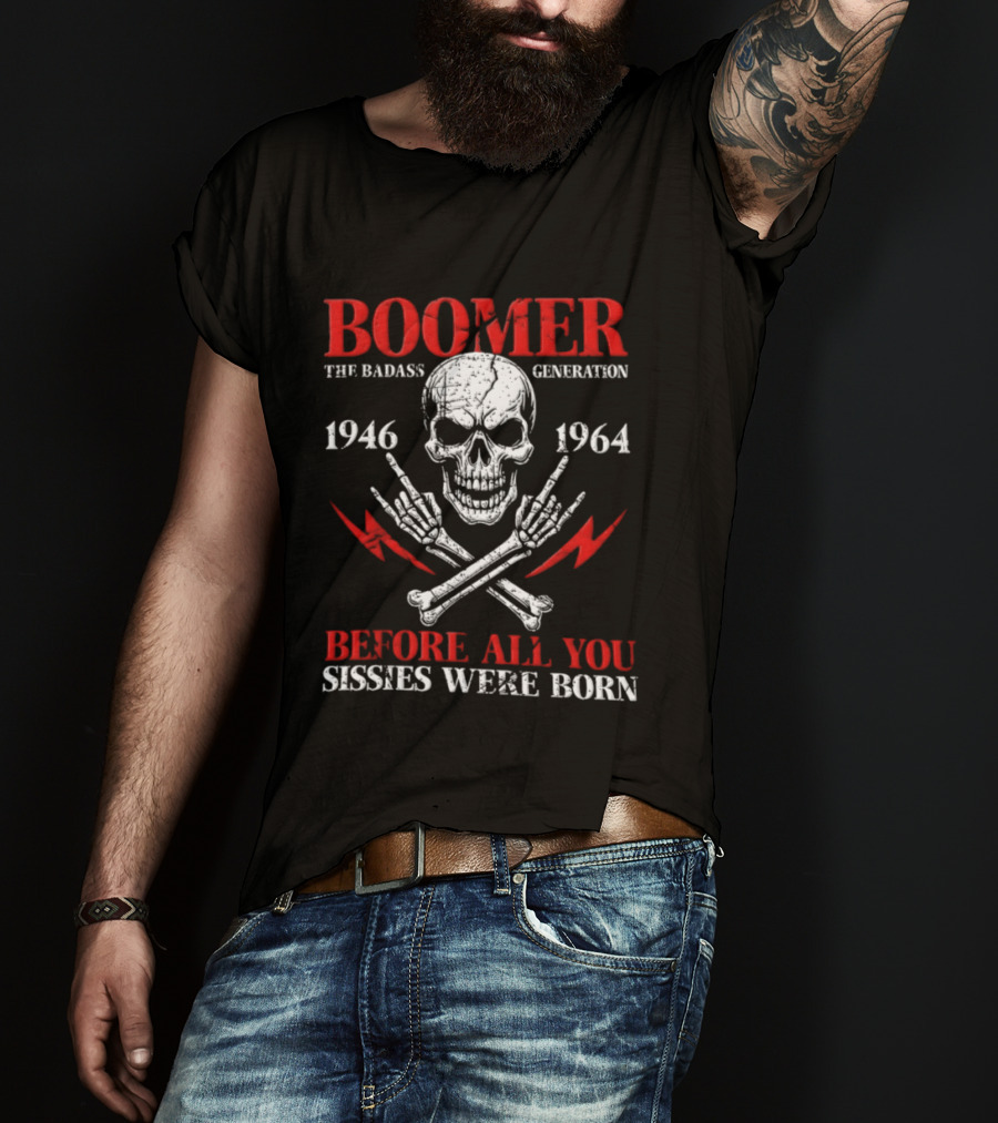 Boomer The Badass Generation Skull 1946 1964 Before All You Sissies Were Born T-Shirt