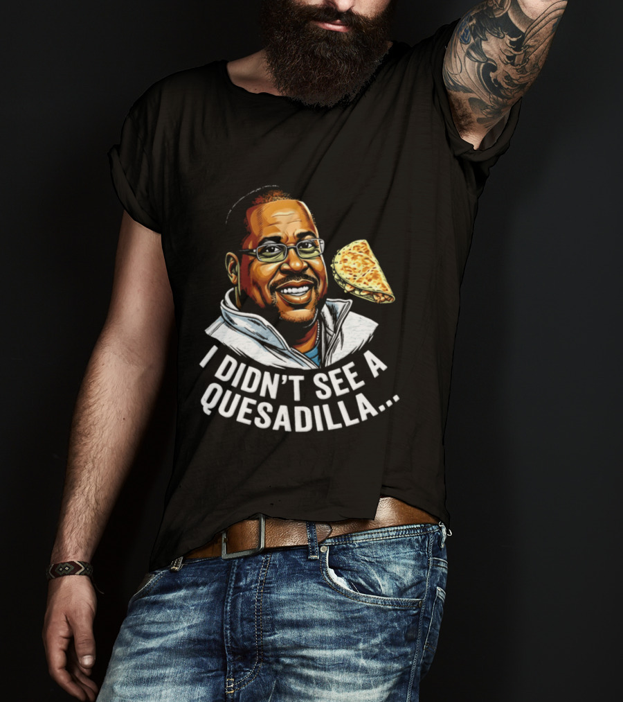 Martin Lawrence I Didn't See A Quesadilla Funny Food Joke T-Shirt