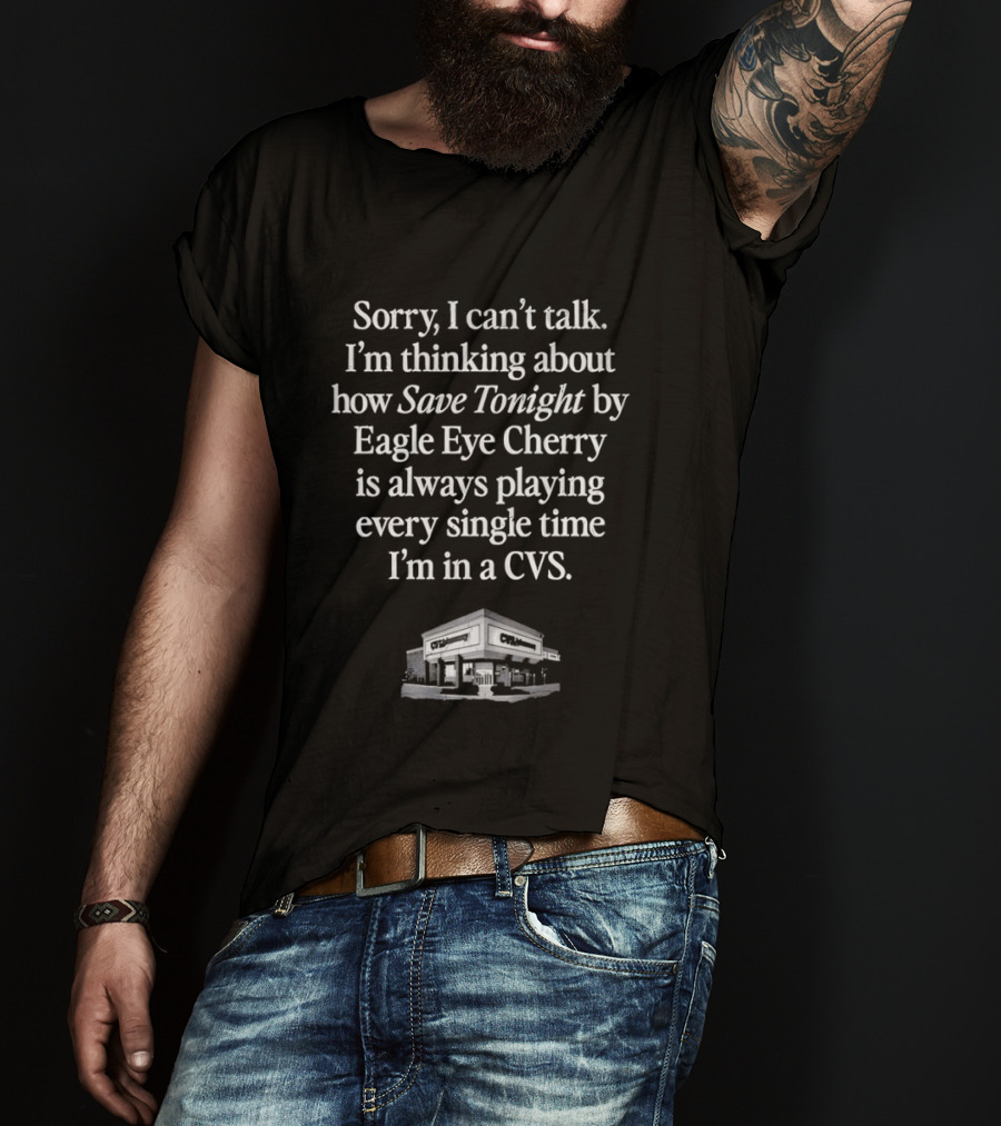 Sorry I Can't Talk I'm Thinking About How Save Tonight By Eagle Eye Cherry Plays Every Time I'm In A CVS T-Shirt