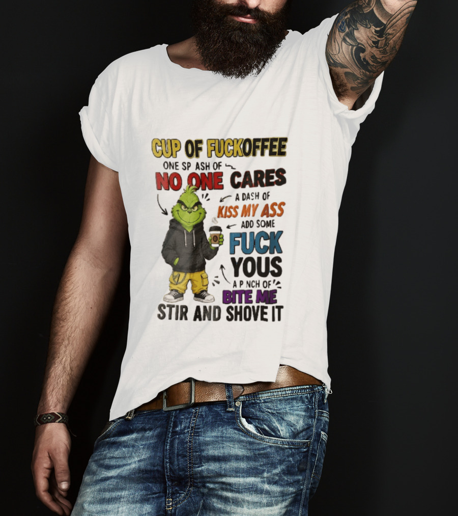 Cup Of Fuckoffee No One Cares Kiss My Ass Add Some Fuck Yous Grinch Stir And Shove It T-Shirt
