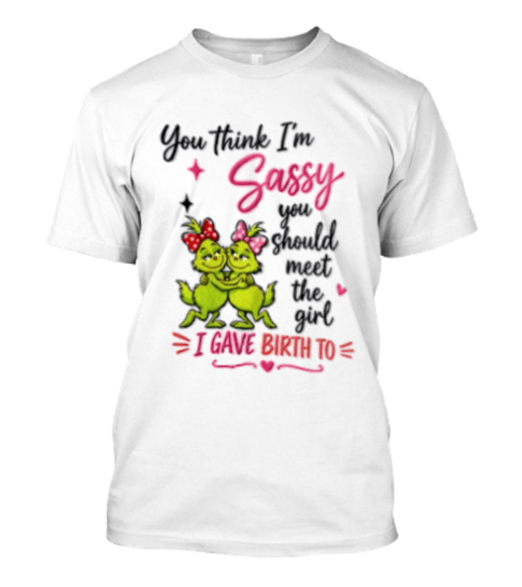 Grinch You Think I'm Sassy You Should Meet The Girl I Gave Birth To T-Shirt