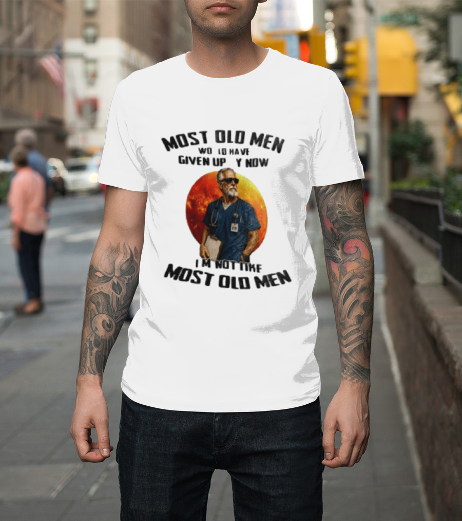 Most Old Men Would Have Given Up By Now I'm Not Like Most Old Men RN Essentials T-Shirt