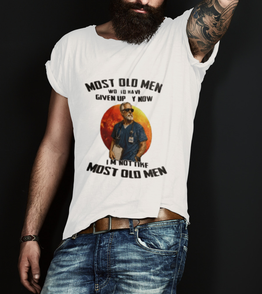 Most Old Men Would Have Given Up By Now I'm Not Like Most Old Men RN Essentials T-Shirt