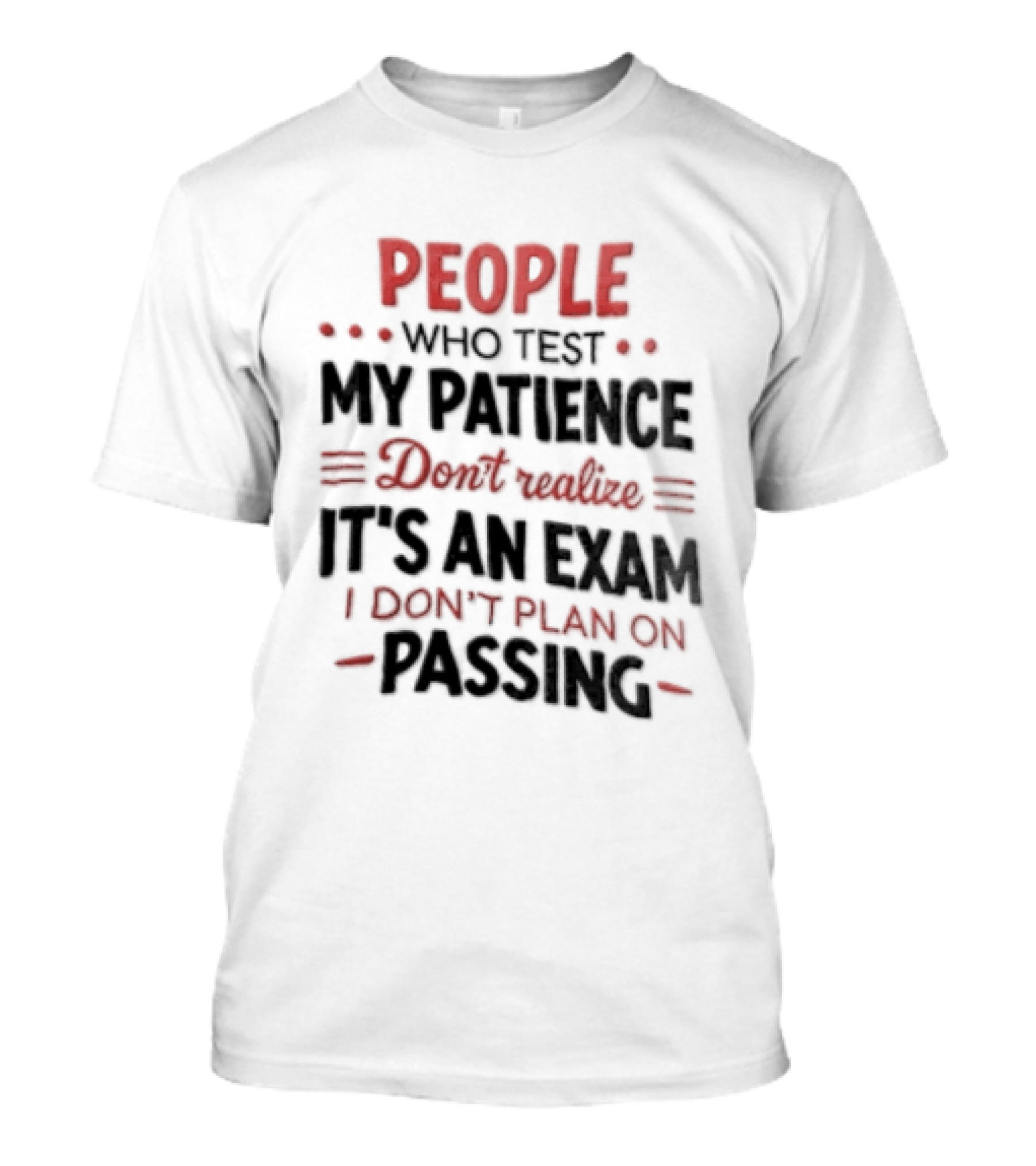 People Who Test My Patience Don't Realize It's An Exam I Don't Plan On Passing T-Shirt