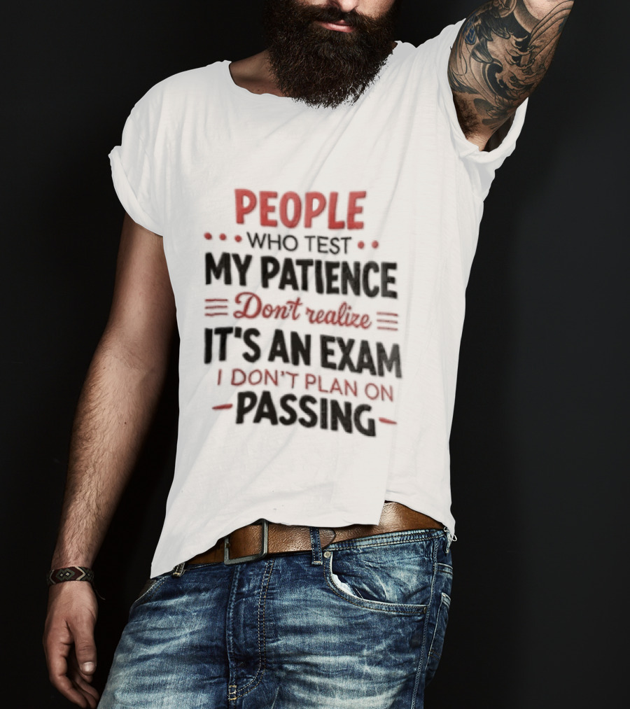 People Who Test My Patience Don't Realize It's An Exam I Don't Plan On Passing T-Shirt