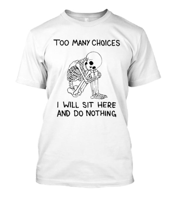 Too Many Choices Skeleton I Will Sit Here And Do Nothing T-Shirt