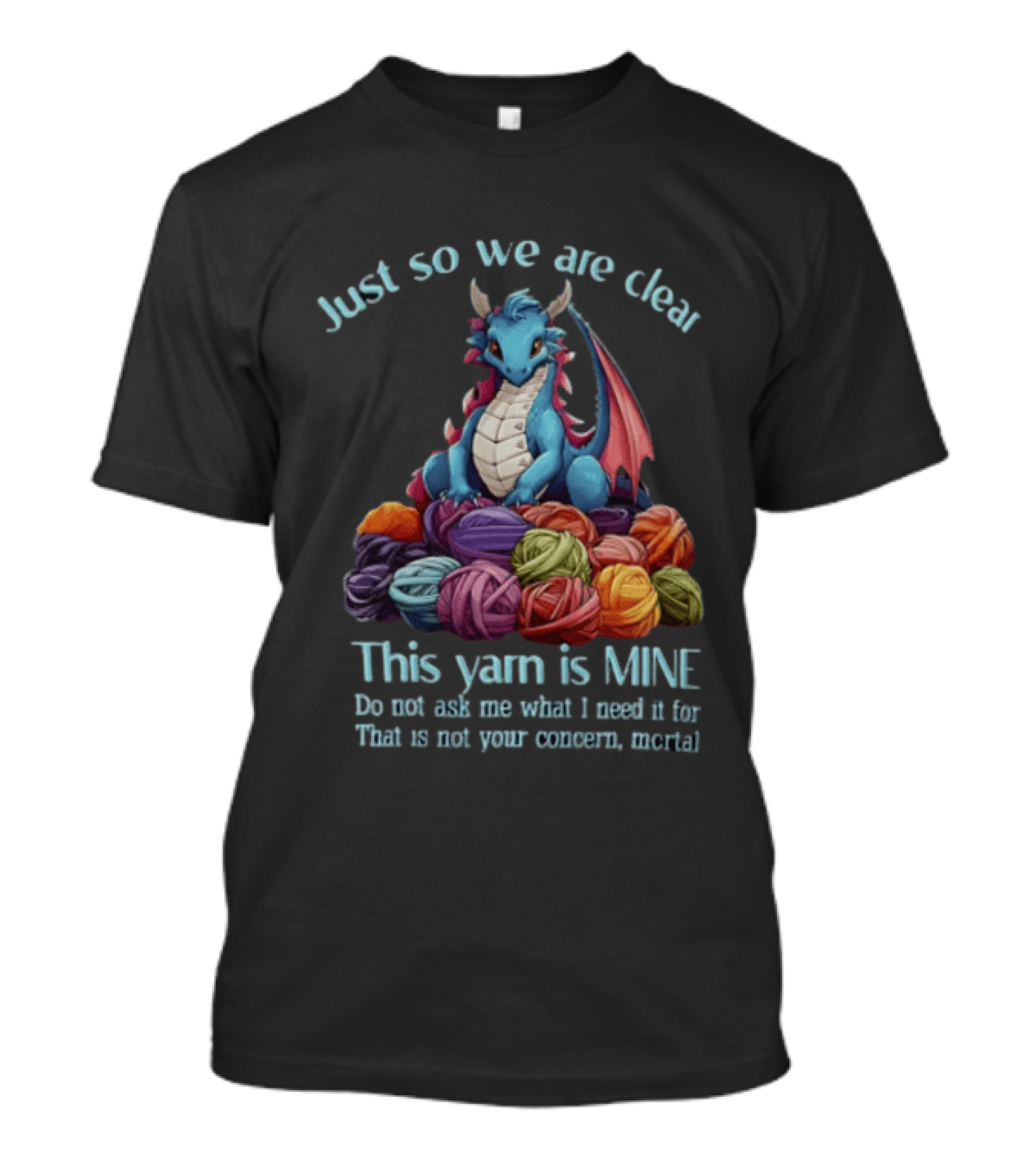 Just So We Are Clear This Yarn Is Mine Do Not Ask Me What I Need It For That Is Not Your Concern Mortal Dragon T-Shirt